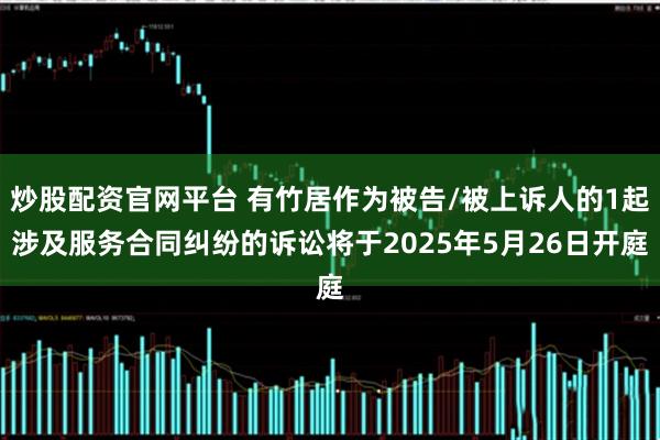 炒股配资官网平台 有竹居作为被告/被上诉人的1起涉及服务合同纠纷的诉讼将于2025年5月26日开庭