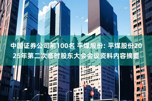 中国证券公司前100名 平煤股份: 平煤股份2025年第二次临时股东大会会议资料内容摘要