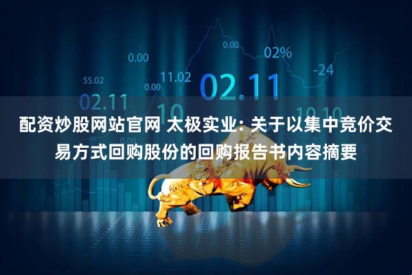 配资炒股网站官网 太极实业: 关于以集中竞价交易方式回购股份的回购报告书内容摘要