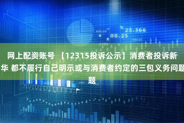 网上配资账号 【12315投诉公示】消费者投诉新 华 都不履行自己明示或与消费者约定的三包义务问题