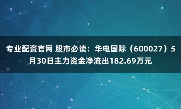 专业配资官网 股市必读：华电国际（600027）5月30日主力资金净流出182.69万元