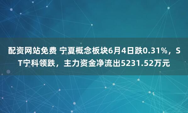 配资网站免费 宁夏概念板块6月4日跌0.31%，ST宁科领跌，主力资金净流出5231.52万元