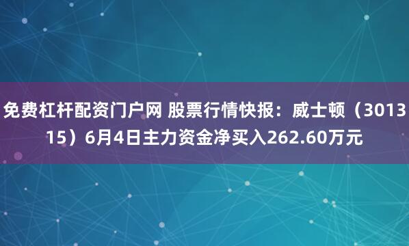 免费杠杆配资门户网 股票行情快报：威士顿（301315）6月4日主力资金净买入262.60万元