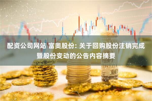 配资公司网站 富奥股份: 关于回购股份注销完成暨股份变动的公告内容摘要