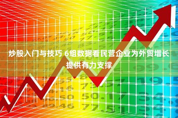 炒股入门与技巧 6组数据看民营企业为外贸增长提供有力支撑