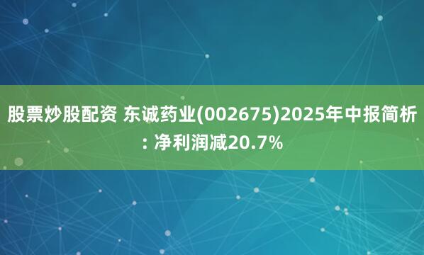 股票炒股配资 东诚药业(002675)2025年中报简析: 净利润减20.7%
